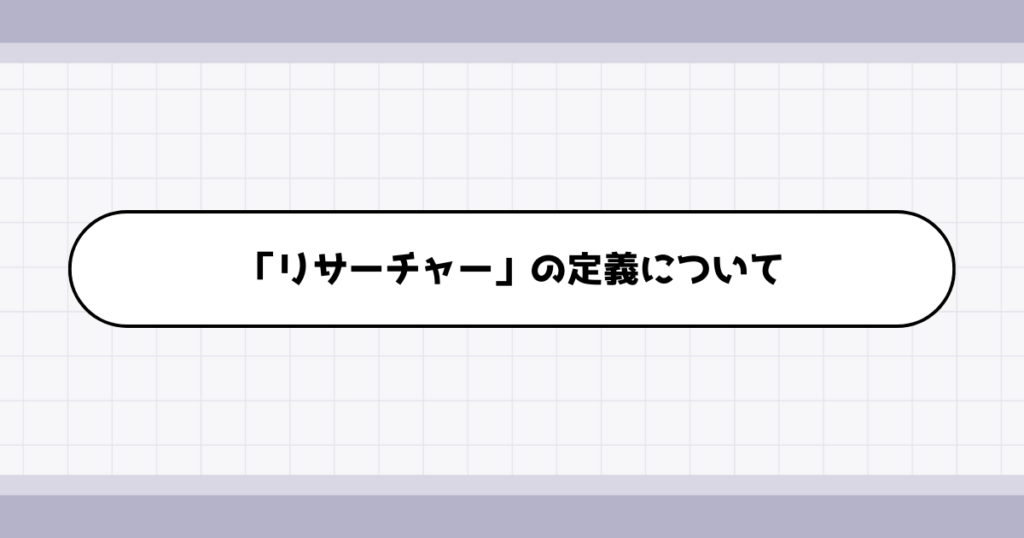 リサーチャーの仕事内容について