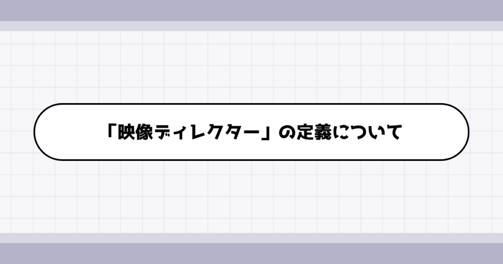 映像ディレクターの仕事内容について